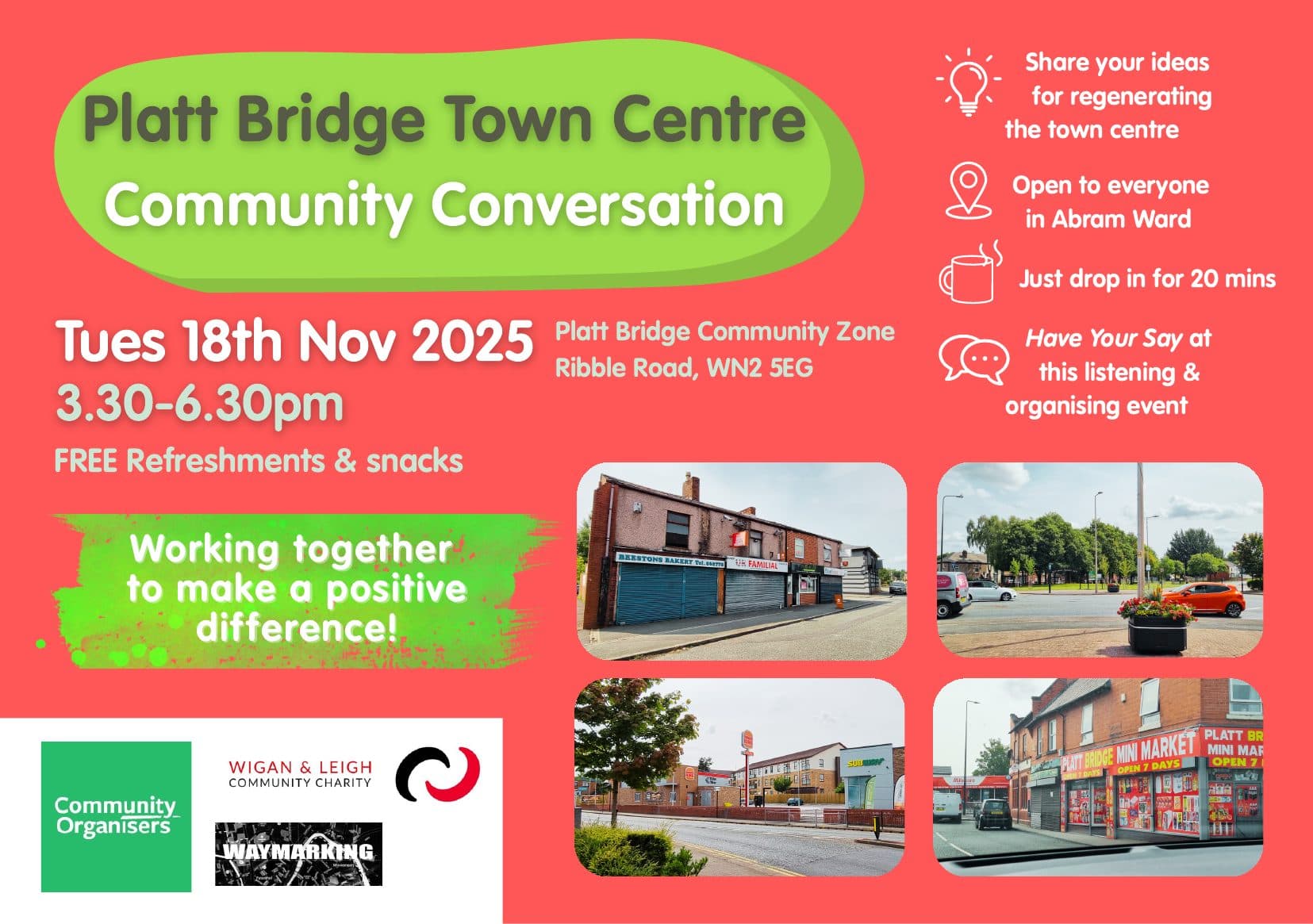 Flyer for the Platt Bridge Town Centre Community Conversation, Tuesday 18th November 2025, 3.30 to 6.30pm, at Platt Bridge Community Zone, Ribble Road, WN2 5EG. Free refreshments and snacks. Share your ideas for regenerating the town centre. Open to everyone in Abram Ward — just drop in for 20 minutes and have your say at this listening and organising event. “Working together to make a positive difference!”